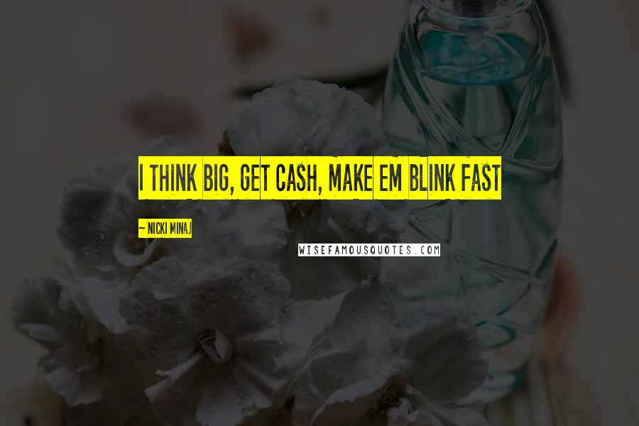 Nicki Minaj Quotes: I think big, get cash, make em blink fast