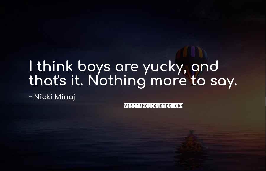 Nicki Minaj Quotes: I think boys are yucky, and that's it. Nothing more to say.