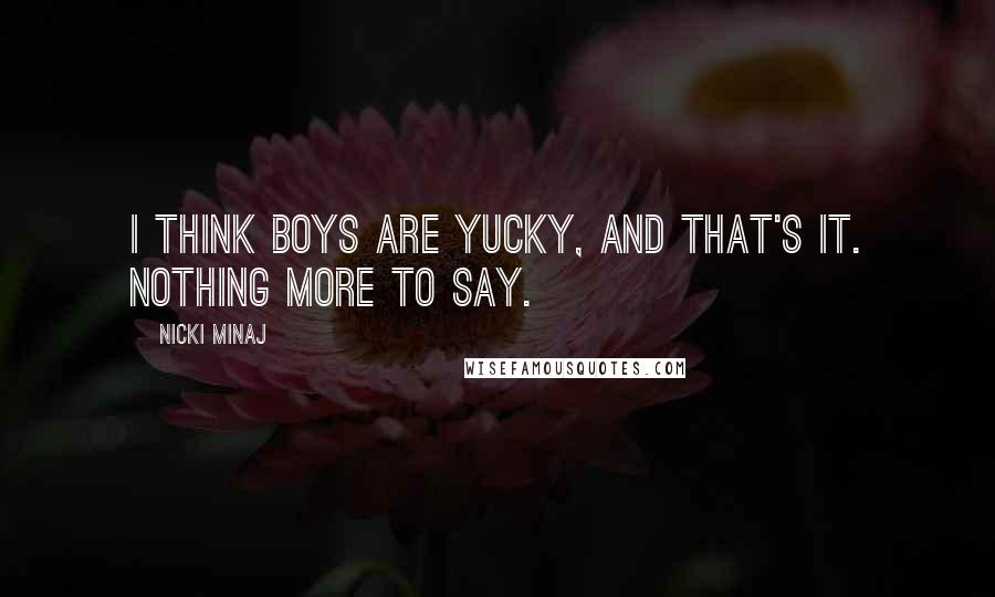 Nicki Minaj Quotes: I think boys are yucky, and that's it. Nothing more to say.