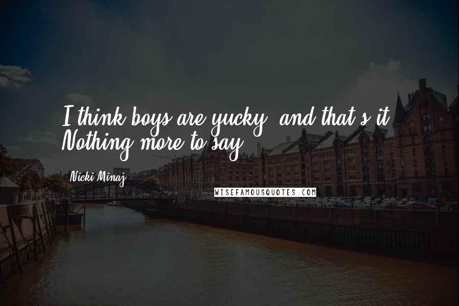 Nicki Minaj Quotes: I think boys are yucky, and that's it. Nothing more to say.