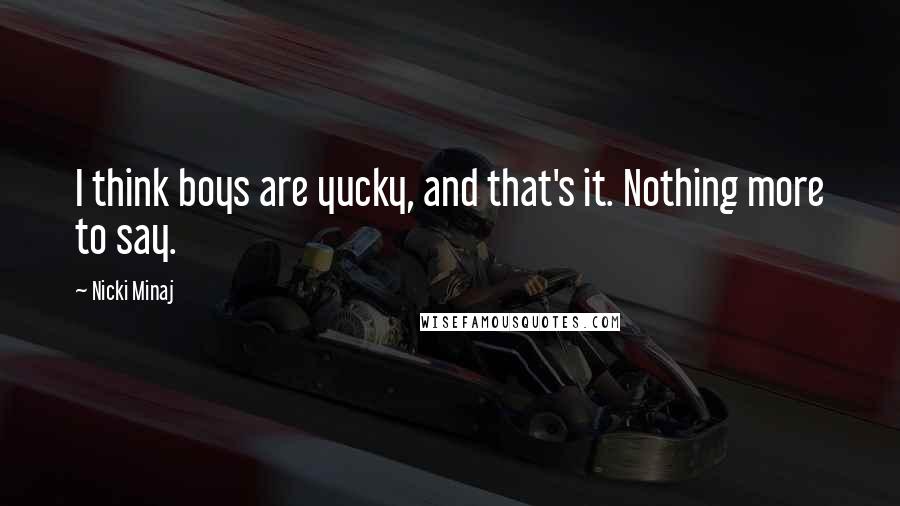 Nicki Minaj Quotes: I think boys are yucky, and that's it. Nothing more to say.