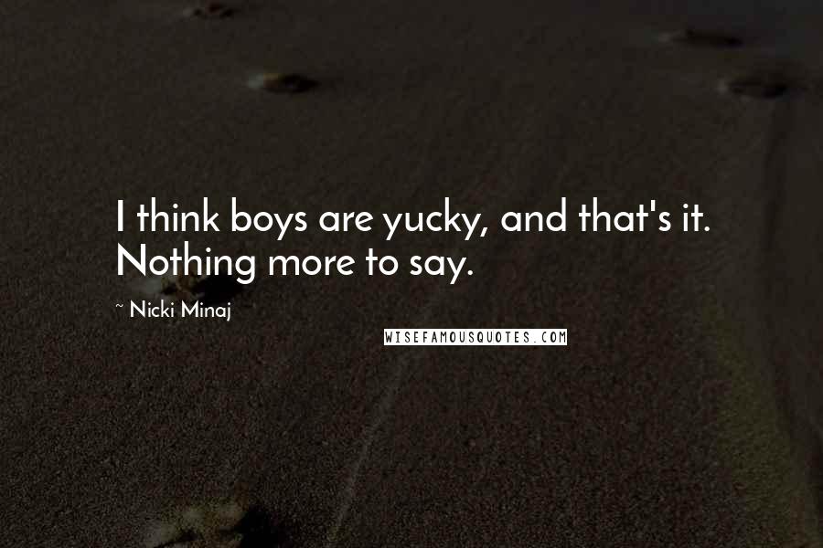 Nicki Minaj Quotes: I think boys are yucky, and that's it. Nothing more to say.