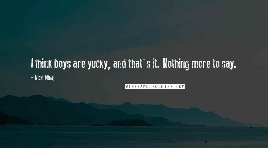 Nicki Minaj Quotes: I think boys are yucky, and that's it. Nothing more to say.