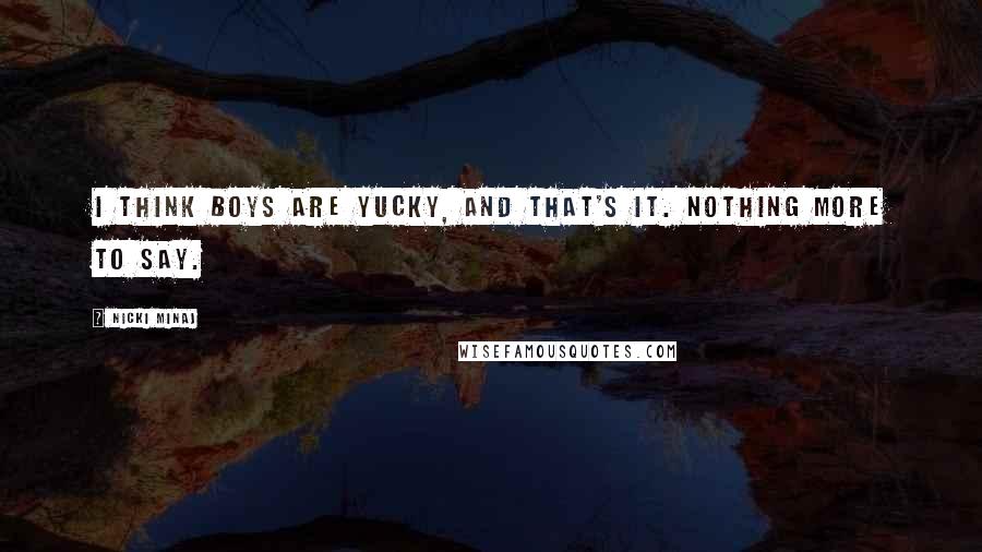 Nicki Minaj Quotes: I think boys are yucky, and that's it. Nothing more to say.