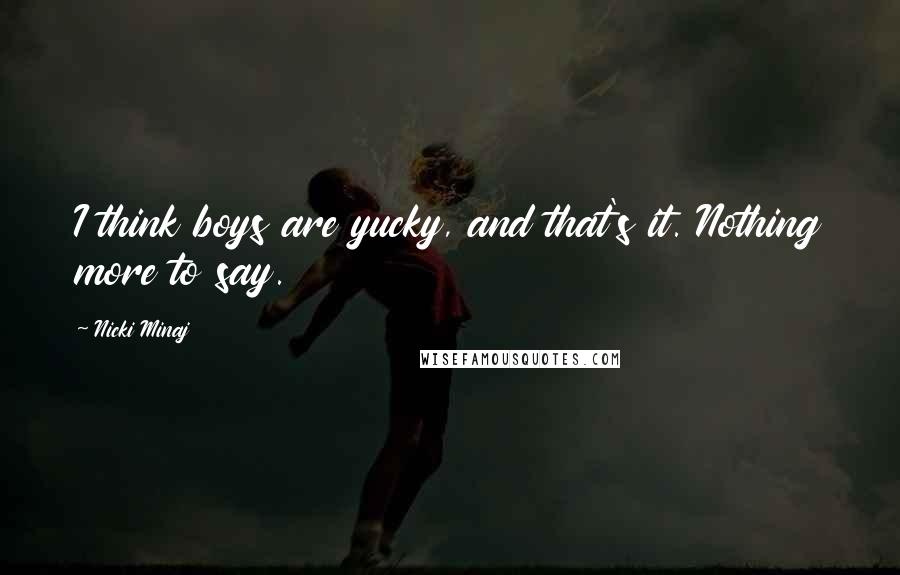 Nicki Minaj Quotes: I think boys are yucky, and that's it. Nothing more to say.