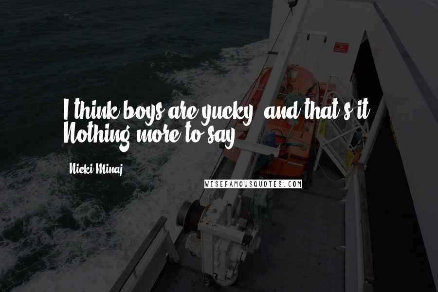 Nicki Minaj Quotes: I think boys are yucky, and that's it. Nothing more to say.