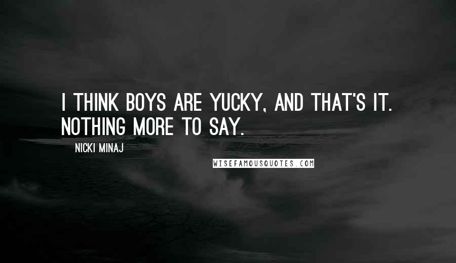 Nicki Minaj Quotes: I think boys are yucky, and that's it. Nothing more to say.