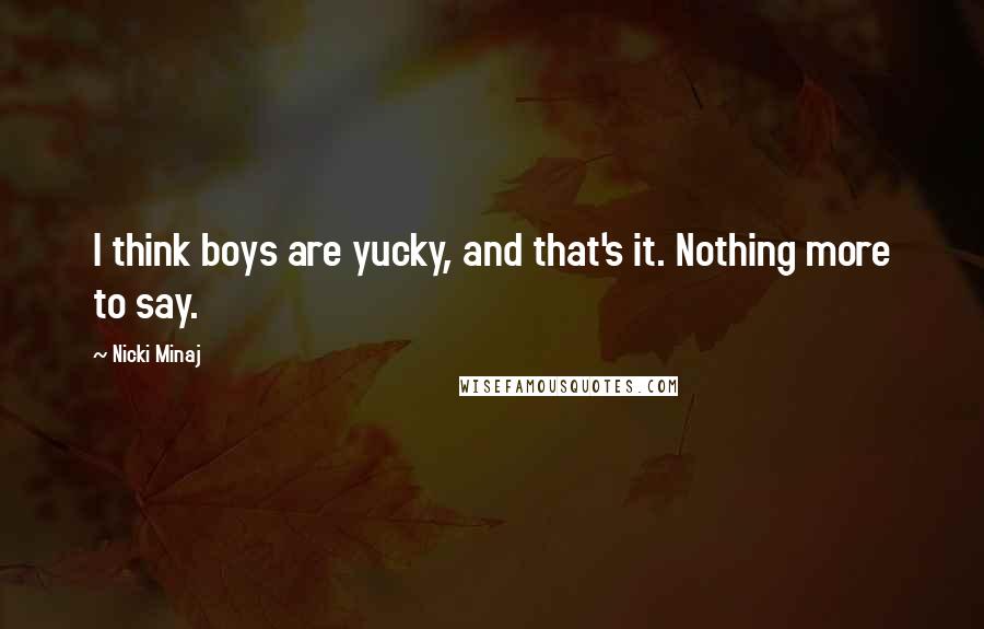 Nicki Minaj Quotes: I think boys are yucky, and that's it. Nothing more to say.