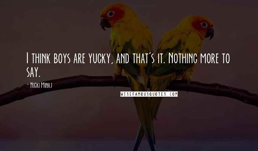 Nicki Minaj Quotes: I think boys are yucky, and that's it. Nothing more to say.