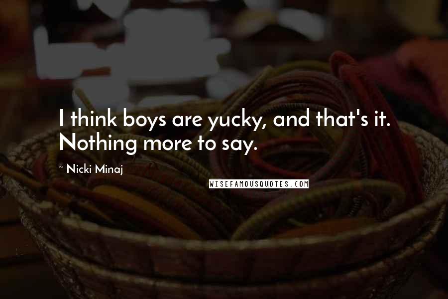 Nicki Minaj Quotes: I think boys are yucky, and that's it. Nothing more to say.