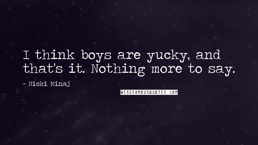 Nicki Minaj Quotes: I think boys are yucky, and that's it. Nothing more to say.