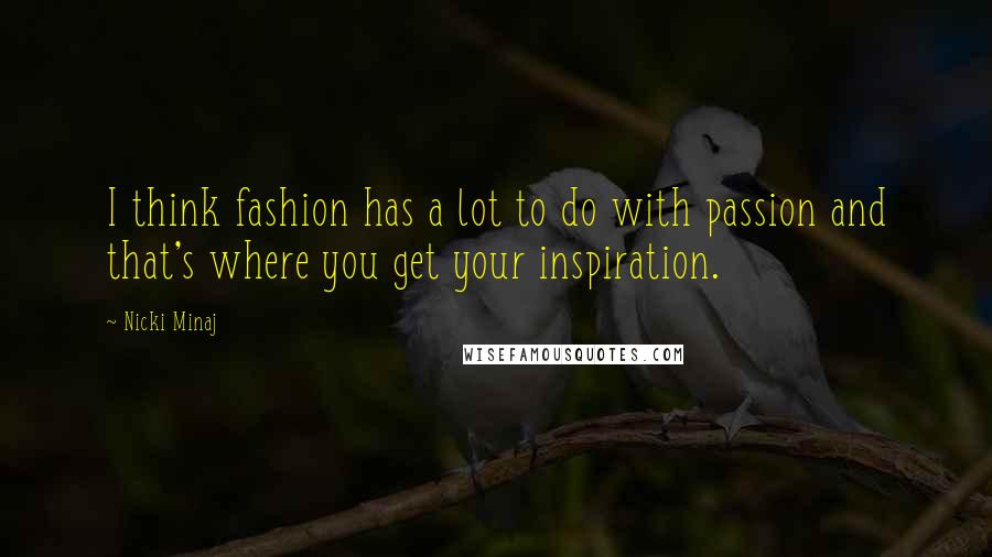 Nicki Minaj Quotes: I think fashion has a lot to do with passion and that's where you get your inspiration.