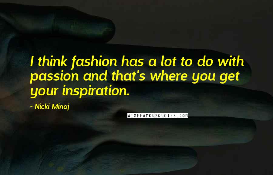 Nicki Minaj Quotes: I think fashion has a lot to do with passion and that's where you get your inspiration.