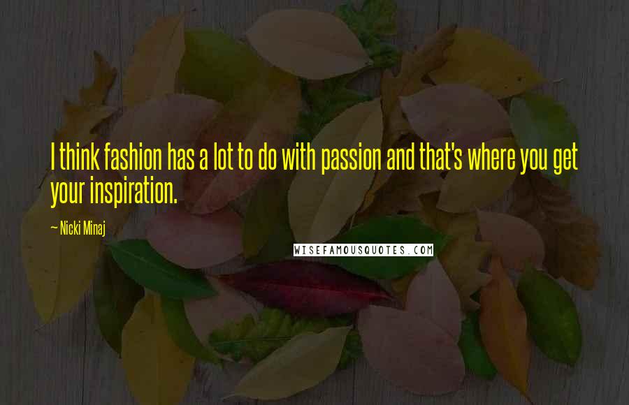 Nicki Minaj Quotes: I think fashion has a lot to do with passion and that's where you get your inspiration.