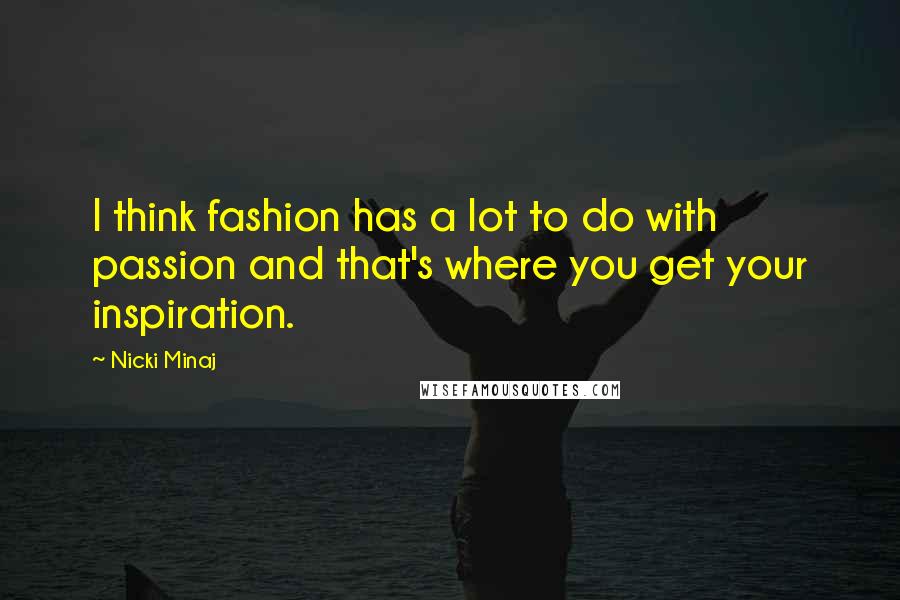 Nicki Minaj Quotes: I think fashion has a lot to do with passion and that's where you get your inspiration.