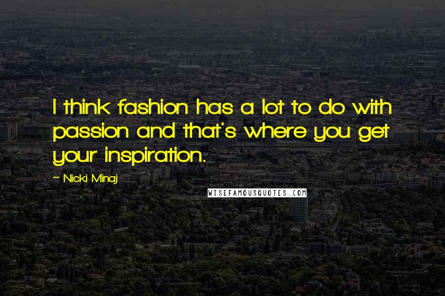 Nicki Minaj Quotes: I think fashion has a lot to do with passion and that's where you get your inspiration.
