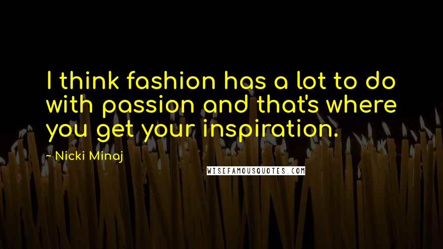 Nicki Minaj Quotes: I think fashion has a lot to do with passion and that's where you get your inspiration.