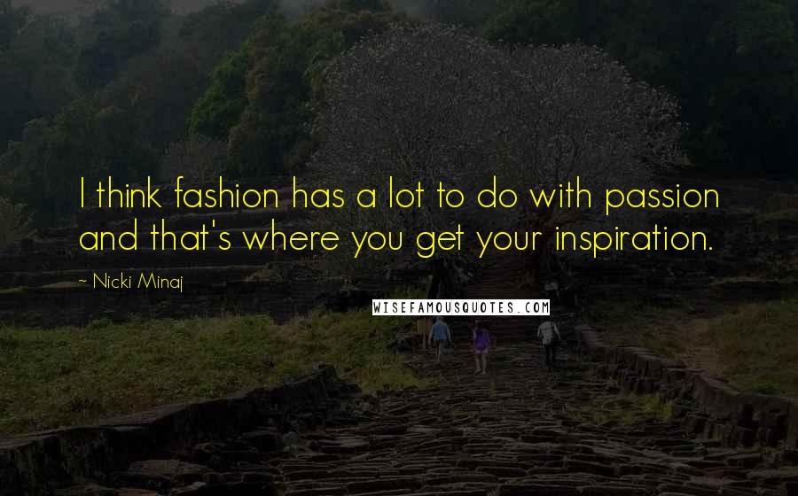 Nicki Minaj Quotes: I think fashion has a lot to do with passion and that's where you get your inspiration.