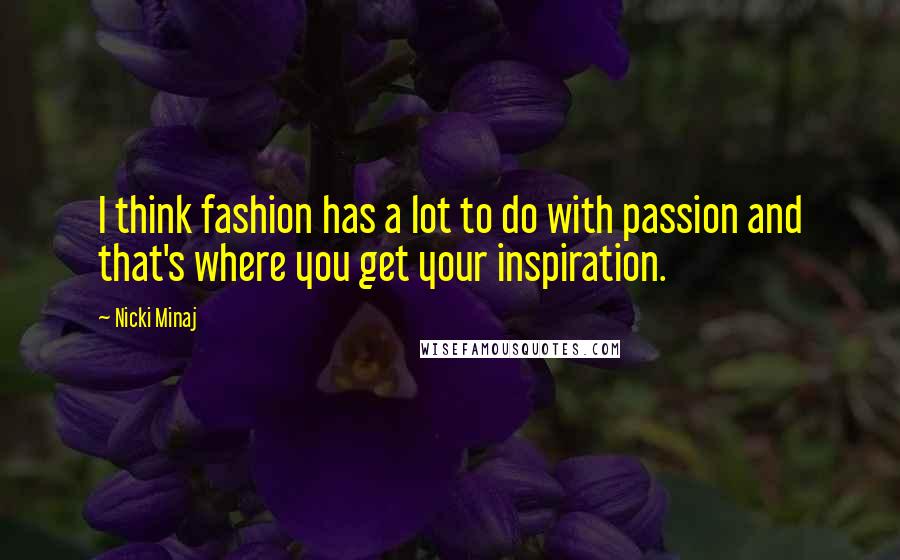 Nicki Minaj Quotes: I think fashion has a lot to do with passion and that's where you get your inspiration.