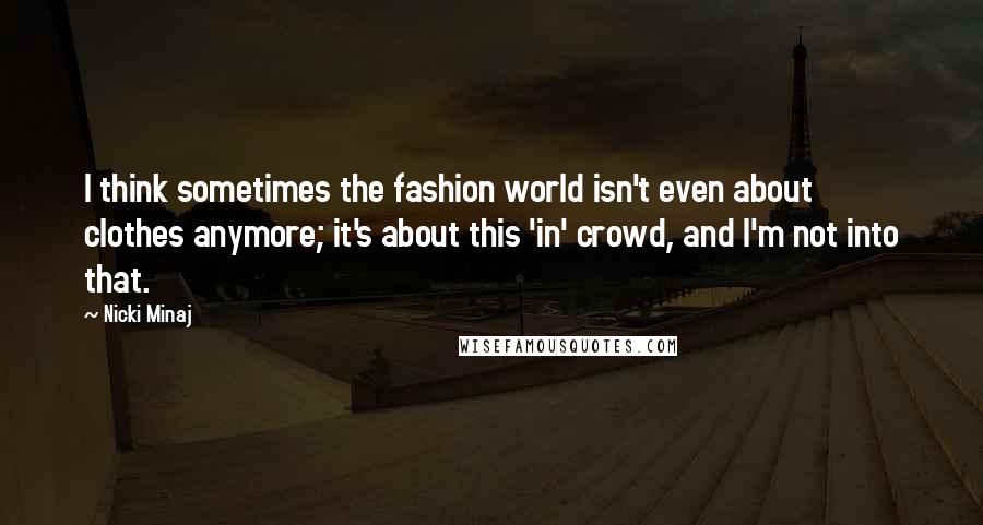 Nicki Minaj Quotes: I think sometimes the fashion world isn't even about clothes anymore; it's about this 'in' crowd, and I'm not into that.