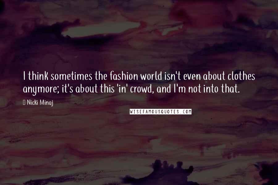 Nicki Minaj Quotes: I think sometimes the fashion world isn't even about clothes anymore; it's about this 'in' crowd, and I'm not into that.