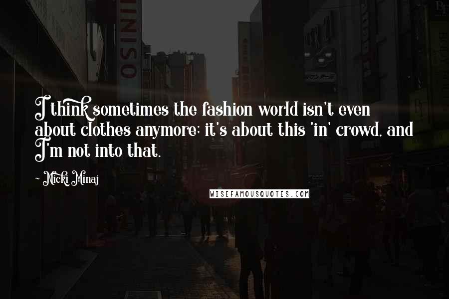 Nicki Minaj Quotes: I think sometimes the fashion world isn't even about clothes anymore; it's about this 'in' crowd, and I'm not into that.