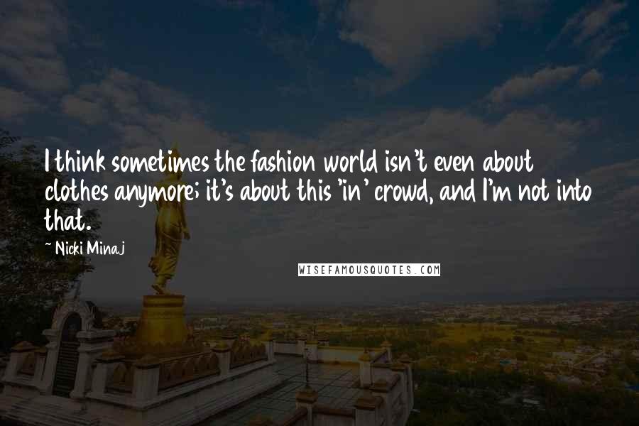 Nicki Minaj Quotes: I think sometimes the fashion world isn't even about clothes anymore; it's about this 'in' crowd, and I'm not into that.