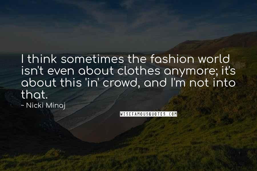 Nicki Minaj Quotes: I think sometimes the fashion world isn't even about clothes anymore; it's about this 'in' crowd, and I'm not into that.