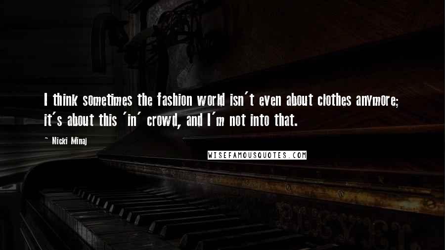 Nicki Minaj Quotes: I think sometimes the fashion world isn't even about clothes anymore; it's about this 'in' crowd, and I'm not into that.