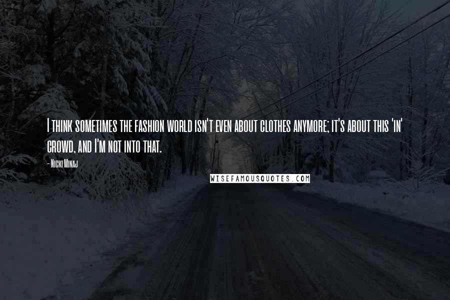 Nicki Minaj Quotes: I think sometimes the fashion world isn't even about clothes anymore; it's about this 'in' crowd, and I'm not into that.