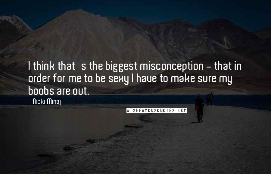 Nicki Minaj Quotes: I think that's the biggest misconception - that in order for me to be sexy I have to make sure my boobs are out.