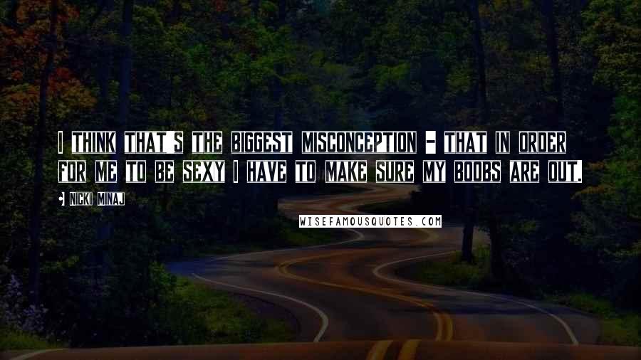 Nicki Minaj Quotes: I think that's the biggest misconception - that in order for me to be sexy I have to make sure my boobs are out.