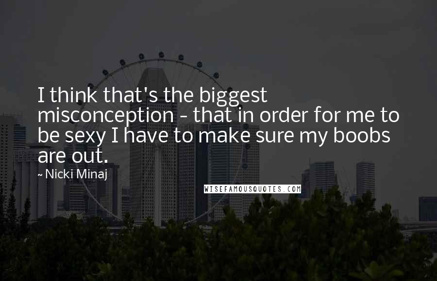 Nicki Minaj Quotes: I think that's the biggest misconception - that in order for me to be sexy I have to make sure my boobs are out.