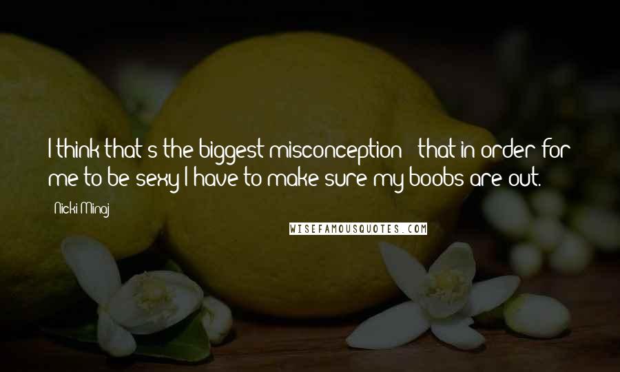 Nicki Minaj Quotes: I think that's the biggest misconception - that in order for me to be sexy I have to make sure my boobs are out.