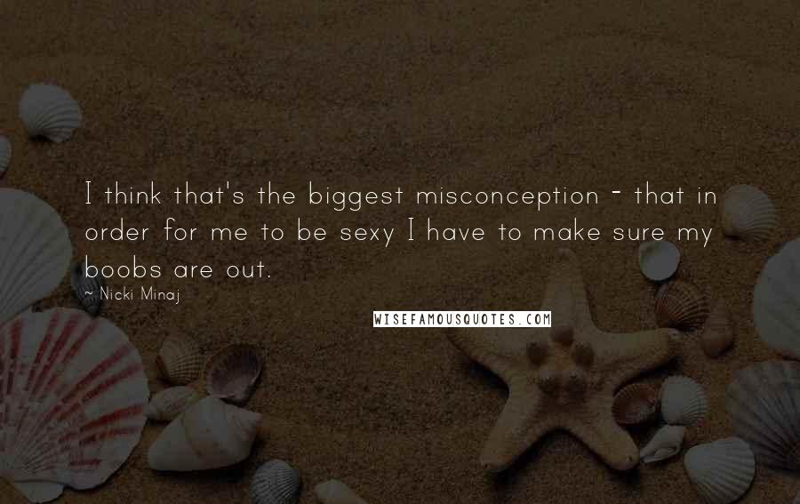 Nicki Minaj Quotes: I think that's the biggest misconception - that in order for me to be sexy I have to make sure my boobs are out.