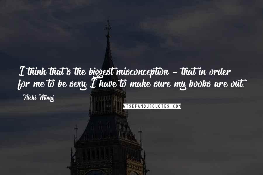 Nicki Minaj Quotes: I think that's the biggest misconception - that in order for me to be sexy I have to make sure my boobs are out.