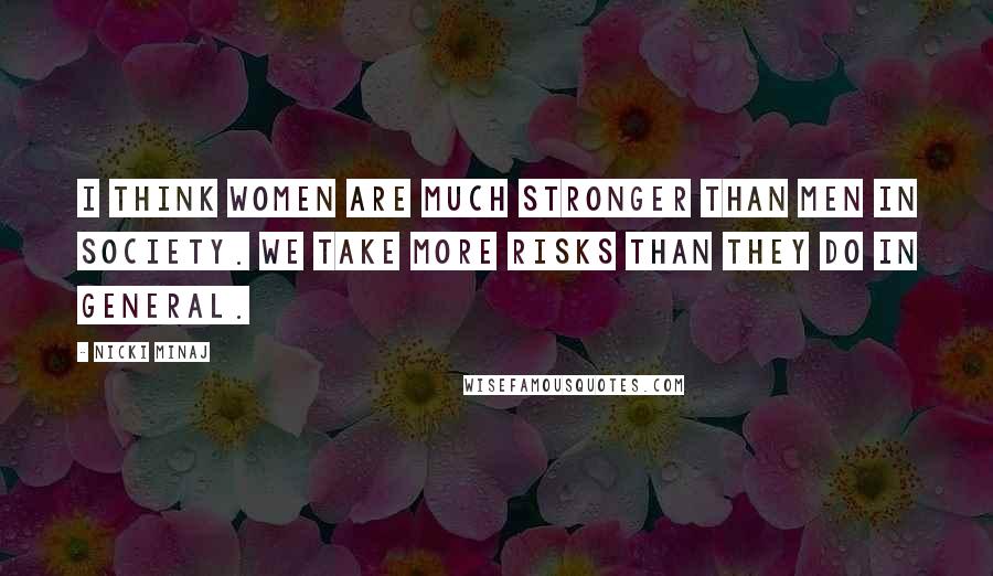 Nicki Minaj Quotes: I think women are much stronger than men in society. We take more risks than they do in general.