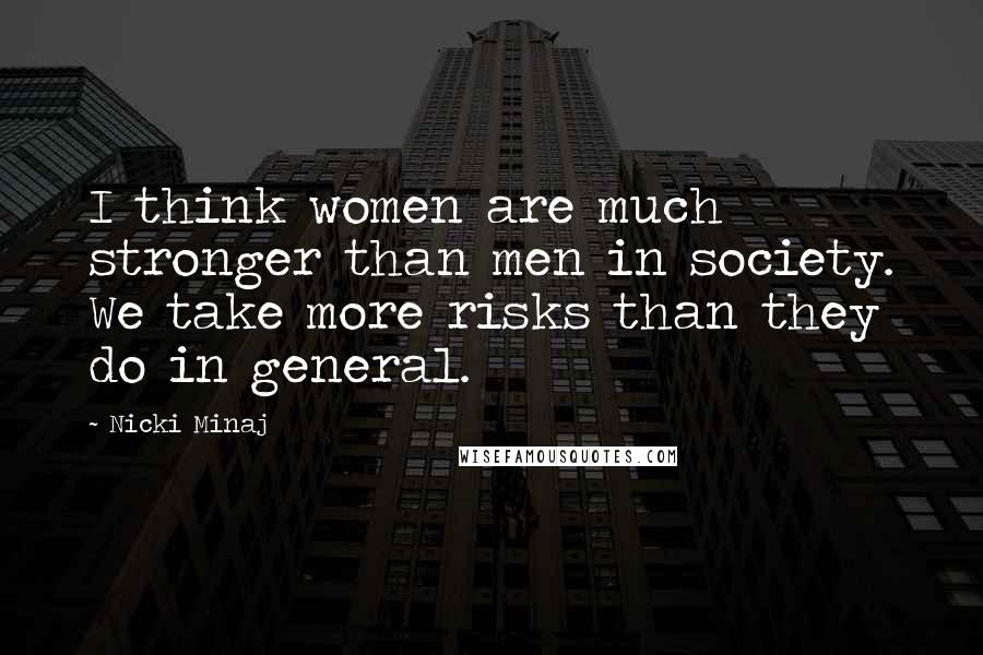 Nicki Minaj Quotes: I think women are much stronger than men in society. We take more risks than they do in general.