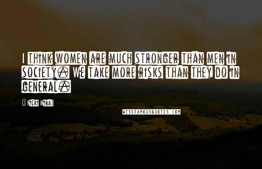 Nicki Minaj Quotes: I think women are much stronger than men in society. We take more risks than they do in general.