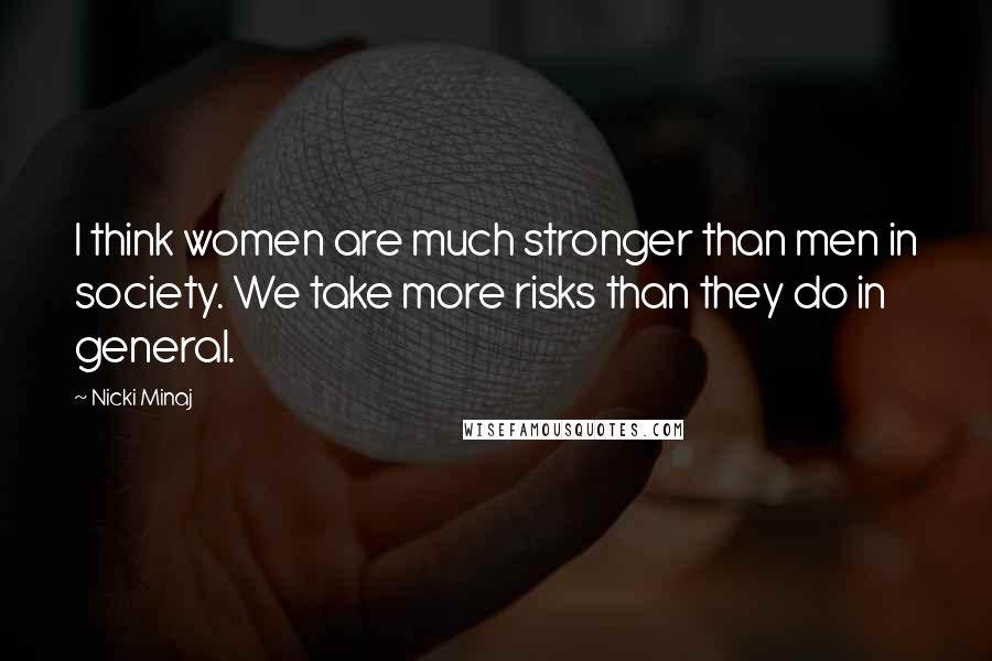 Nicki Minaj Quotes: I think women are much stronger than men in society. We take more risks than they do in general.