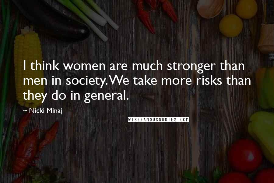 Nicki Minaj Quotes: I think women are much stronger than men in society. We take more risks than they do in general.