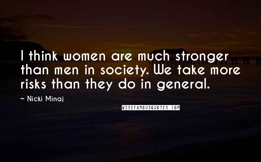 Nicki Minaj Quotes: I think women are much stronger than men in society. We take more risks than they do in general.