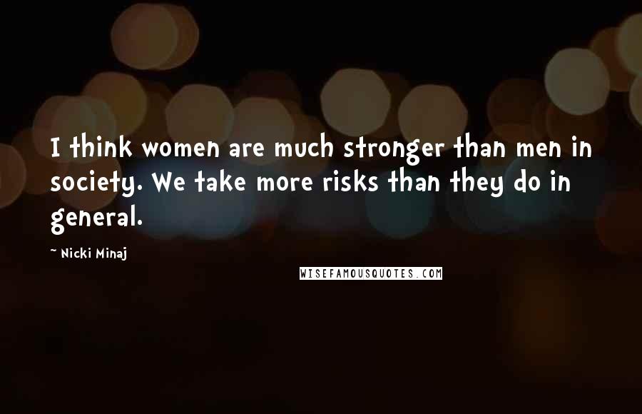 Nicki Minaj Quotes: I think women are much stronger than men in society. We take more risks than they do in general.