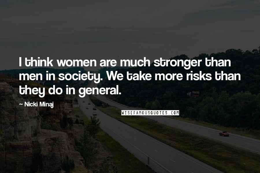 Nicki Minaj Quotes: I think women are much stronger than men in society. We take more risks than they do in general.