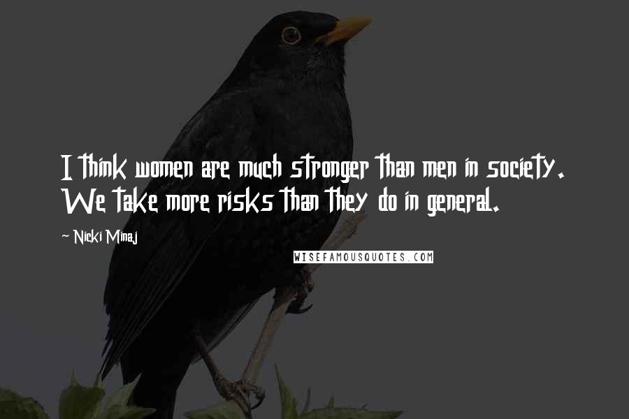 Nicki Minaj Quotes: I think women are much stronger than men in society. We take more risks than they do in general.