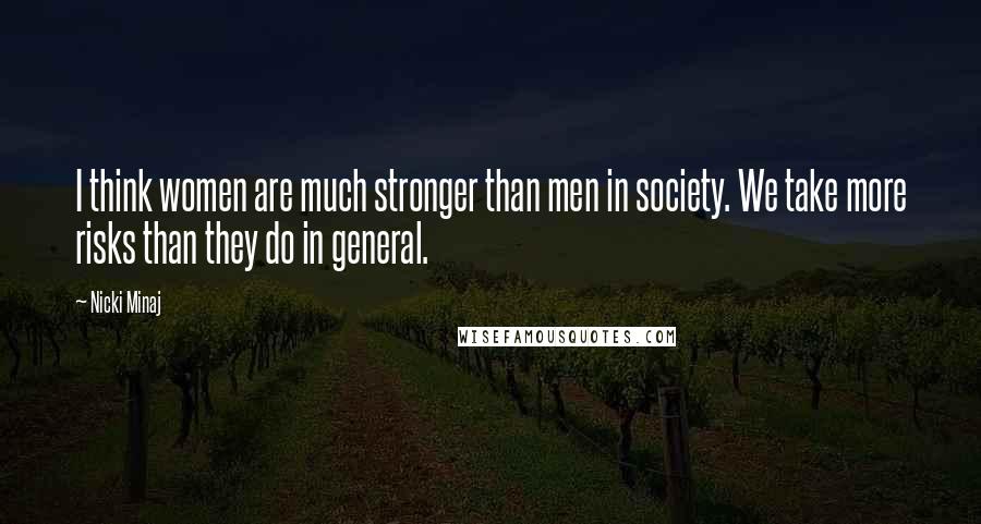 Nicki Minaj Quotes: I think women are much stronger than men in society. We take more risks than they do in general.