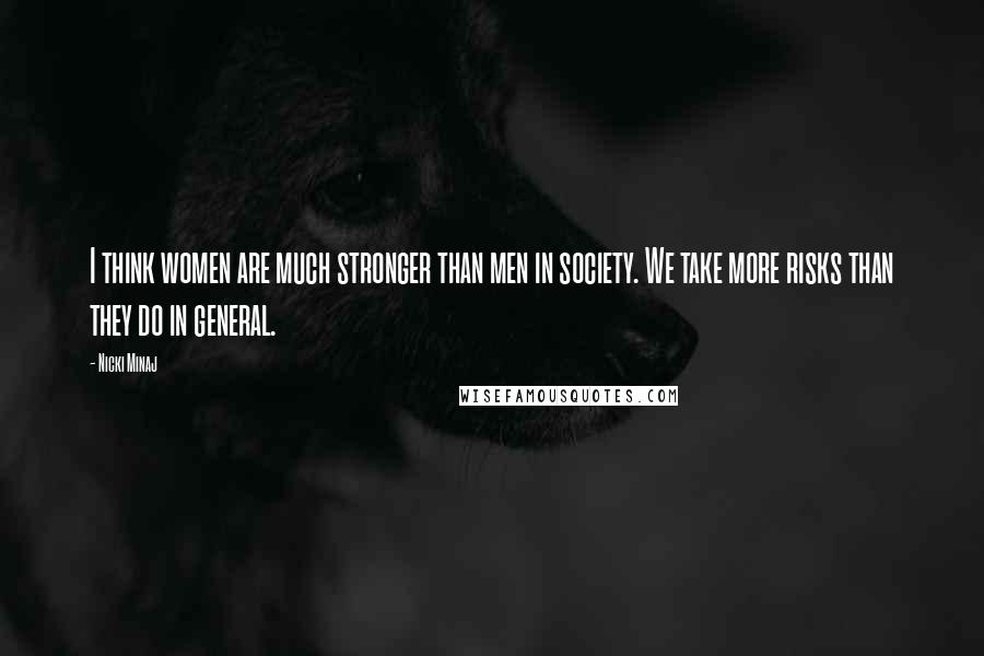 Nicki Minaj Quotes: I think women are much stronger than men in society. We take more risks than they do in general.