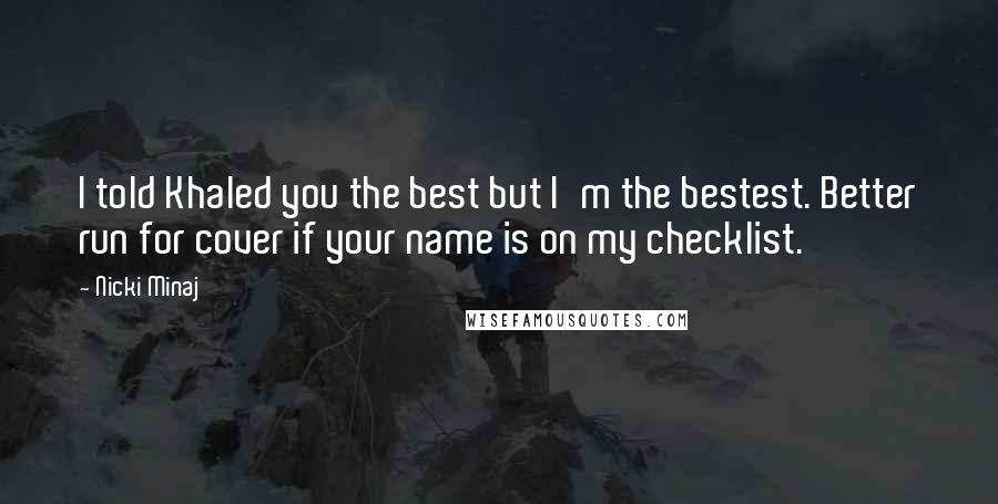 Nicki Minaj Quotes: I told Khaled you the best but I'm the bestest. Better run for cover if your name is on my checklist.