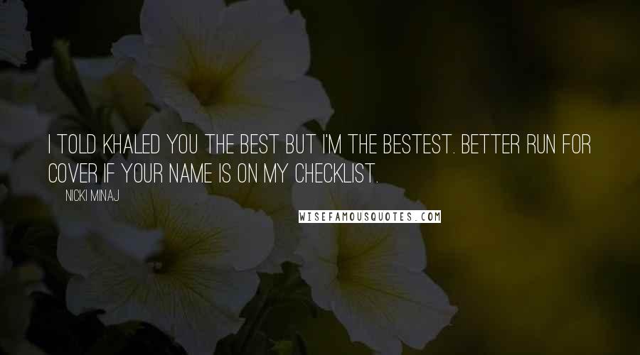 Nicki Minaj Quotes: I told Khaled you the best but I'm the bestest. Better run for cover if your name is on my checklist.