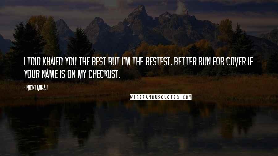 Nicki Minaj Quotes: I told Khaled you the best but I'm the bestest. Better run for cover if your name is on my checklist.